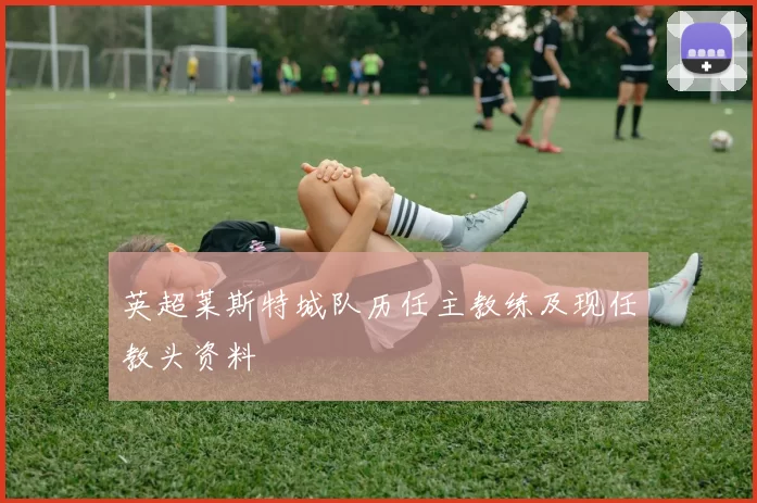 英超莱斯特城队历任主教练及现任教头资料