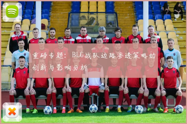 重磅专题：BLG战队边路渗透策略的创新与影响分析